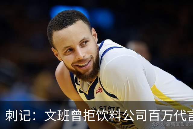 刺记：文班曾拒饮料公司百万代言合同 他不卖汽水 不想害了小孩子