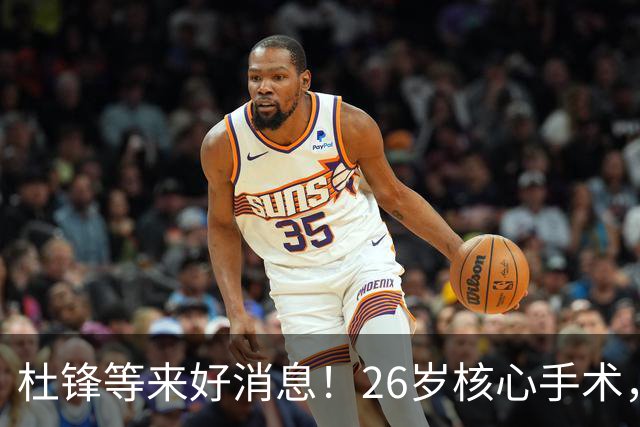 杜锋等来好消息！26岁核心手术，打着绷带自嘲调整准头，叫人心疼
