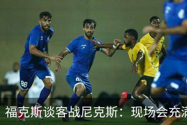 福克斯谈客战尼克斯：现场会充满敌意 要尽量快地让球迷安静下来