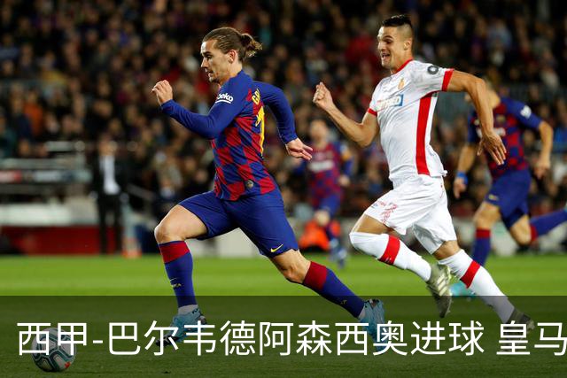 西甲-巴尔韦德阿森西奥进球 皇马2-0奥萨苏纳