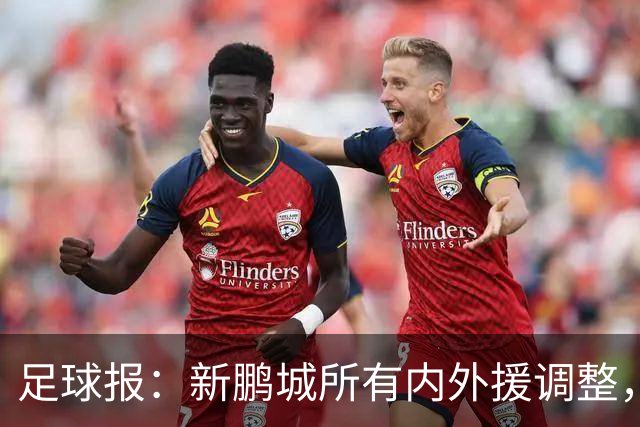 足球报：新鹏城所有内外援调整，须等待新帅完成评估后再确定