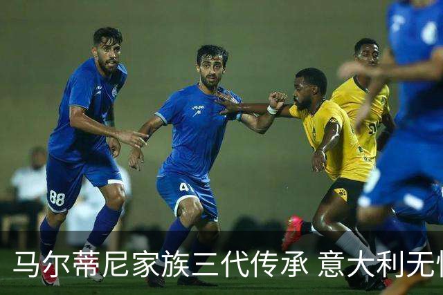 马尔蒂尼家族三代传承 意大利无惧劲敌盼3连胜